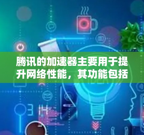 腾讯的加速器主要用于提升网络性能，其功能包括加速服务器、缓存部署、缓存协议等。对于处理梯子文件夹的请求，腾讯的加速器是否支持需要取决于以下因素