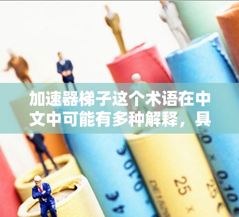 加速器梯子这个术语在中文中可能有多种解释,具体含义取决于上下文。如果您指的是某个特定的加速器软件或工具,或者是在特定领域(如编程、技术、教育等)中的具体用途,可能需要更多的上下文信息来提供准确的解释 加速器梯子这个术语在中文中可能有多种解释,具体含义取决于上下文。如果您指的是某个特定的加速器软件或工具,或者是在特定领域(如编程、技术、教育等)中的具体用途,可能需要更多的上下文信息来提供准确的解释