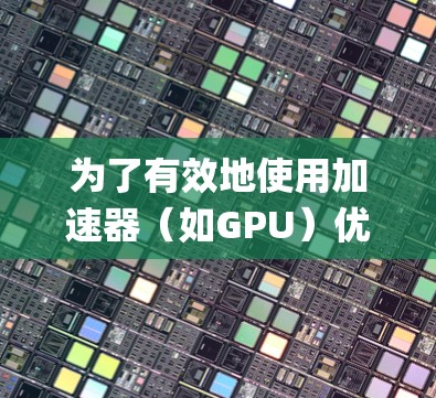 为了有效地使用加速器(如GPU)优化Python项目中的数据科学和机器学习模型,可以按照以下步骤进行系统学习和实践 为了有效地使用加速器(如GPU)优化Python项目中的数据科学和机器学习模型,可以按照以下步骤进行系统学习和实践