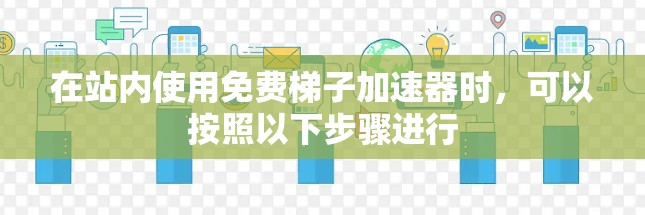 在站内使用免费梯子加速器时，可以按照以下步骤进行