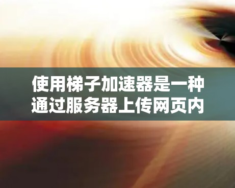 使用梯子加速器是一种通过服务器上传网页内容到服务器,然后在网站上展示给用户的高效方法。以下是详细的步骤指南 使用梯子加速器是一种通过服务器上传网页内容到服务器,然后在网站上展示给用户的高效方法。以下是详细的步骤指南