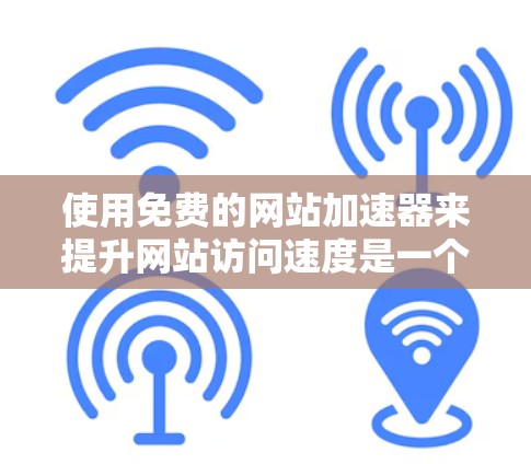 使用免费的网站加速器来提升网站访问速度是一个可行且有效的计划。以下是一个详细的步骤指南，帮助您实现这一目标