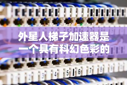 外星人梯子加速器是一个具有科幻色彩的装置，旨在模拟外太空中的加速过程。它可能结合了外星人梯子的设计和梯子加速器的功能，以探索人类在极端环境下的生存和移动方式。以下是对这个装置的详细分析和设计