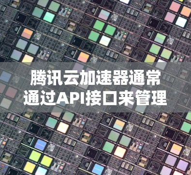腾讯云加速器通常通过API接口来管理加速器的配置和请求。如果遇到挂梯子的错误,可能是由于以下原因导致的 腾讯云加速器通常通过API接口来管理加速器的配置和请求。如果遇到挂梯子的错误,可能是由于以下原因导致的