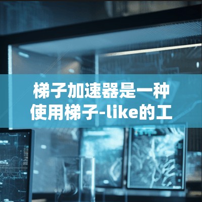 梯子加速器是一种使用梯子-like的工具或系统,通过机械原理或软件算法来提高生产力和效率。以下是对梯子加速器的详细分析 梯子加速器是一种使用梯子-like的工具或系统,通过机械原理或软件算法来提高生产力和效率。以下是对梯子加速器的详细分析