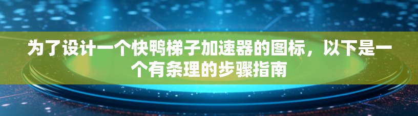 为了设计一个快鸭梯子加速器的图标,以下是一个有条理的步骤指南 为了设计一个快鸭梯子加速器的图标,以下是一个有条理的步骤指南