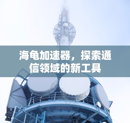 海龟加速器，探索通信领域的新工具