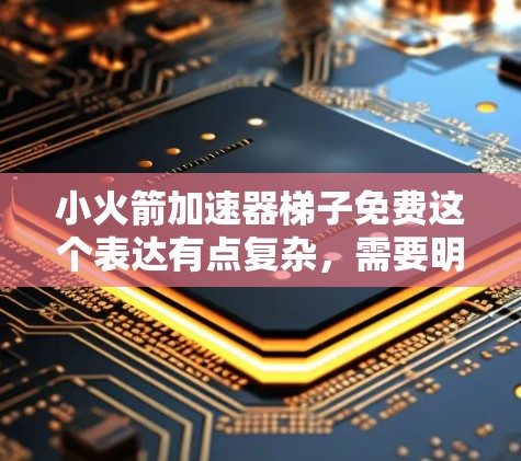 小火箭加速器梯子免费这个表达有点复杂,需要明确几个关键点 小火箭加速器梯子免费这个表达有点复杂,需要明确几个关键点