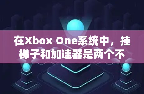 在Xbox One系统中,挂梯子和加速器是两个不同的开发工具,各有其独特的优势和适用场景。以下是它们的比较 在Xbox One系统中,挂梯子和加速器是两个不同的开发工具,各有其独特的优势和适用场景。以下是它们的比较