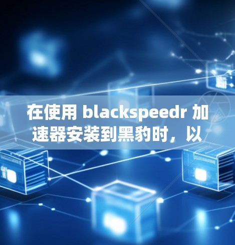 在使用 blackspeedr 加速器安装到黑豹时，以下是逐步的安装步骤