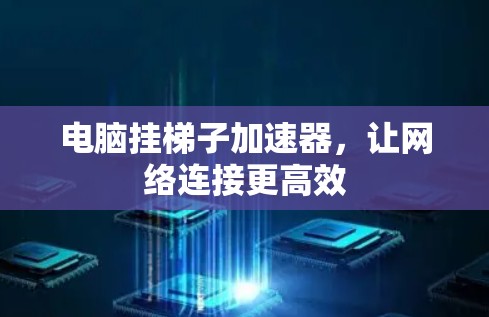 电脑挂梯子加速器,让网络连接更高效 电脑挂梯子加速器,让网络连接更高效