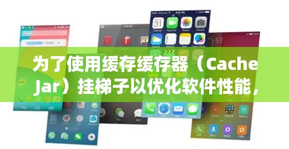 为了使用缓存缓存器(Cache Jar)挂梯子以优化软件性能,可以按照以下步骤操作 为了使用缓存缓存器(Cache Jar)挂梯子以优化软件性能,可以按照以下步骤操作