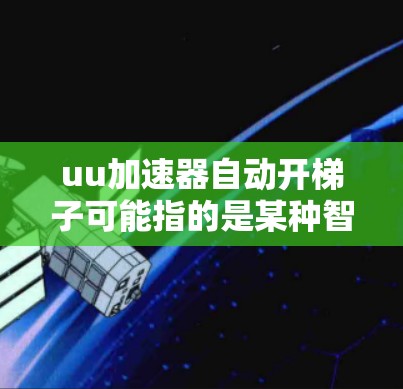 uu加速器自动开梯子可能指的是某种智能装置或设备,类似于自动解谜或自动组装的概念。以下是一些可能的解释及对应的解决方案 uu加速器自动开梯子可能指的是某种智能装置或设备,类似于自动解谜或自动组装的概念。以下是一些可能的解释及对应的解决方案
