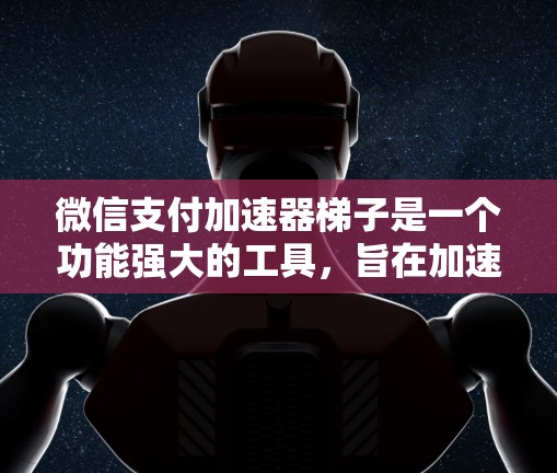 微信支付加速器梯子是一个功能强大的工具，旨在加速微信支付到不同设备上，提升用户体验。以下是关于它的详细介绍