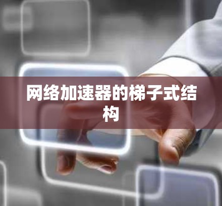 网络加速器的梯子式结构 网络加速器的梯子式结构