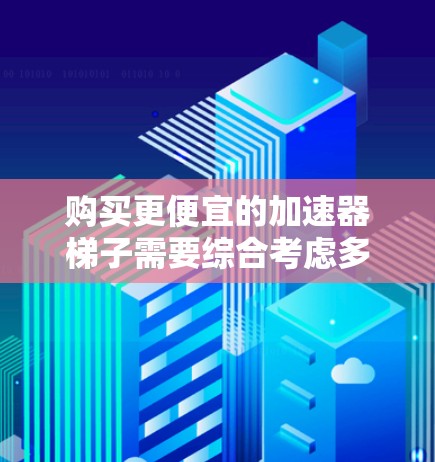 购买更便宜的加速器梯子需要综合考虑多个因素,包括价格、质量、品牌、售后服务等。以下是一些步骤指南,帮助你找到更经济的选择 购买更便宜的加速器梯子需要综合考虑多个因素,包括价格、质量、品牌、售后服务等。以下是一些步骤指南,帮助你找到更经济的选择