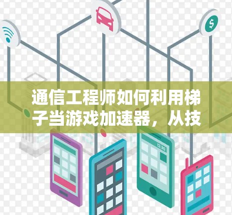通信工程师如何利用梯子当游戏加速器,从技术到应用的奇妙组合 通信工程师如何利用梯子当游戏加速器,从技术到应用的奇妙组合