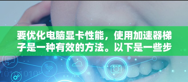 要优化电脑显卡性能，使用加速器梯子是一种有效的方法。以下是一些步骤和建议，帮助你高效地优化显卡性能