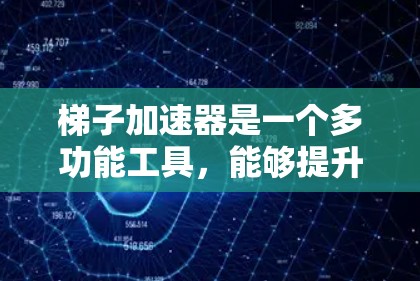 梯子加速器是一个多功能工具，能够提升项目管理、技术实现、团队协作、资源优化等多个方面的工作效率。以下是其具体的好处