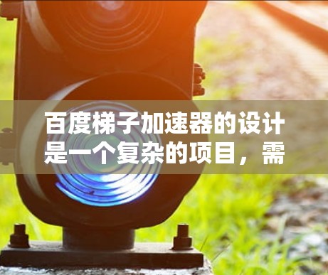 百度梯子加速器的设计是一个复杂的项目，需要整合多个功能模块和算法。以下是详细的步骤说明