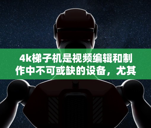 4k梯子机是视频编辑和制作中不可或缺的设备，尤其适用于需要高分辨率和灵活视频流需求的场景。以下是对4k梯子机的详细介绍和应用