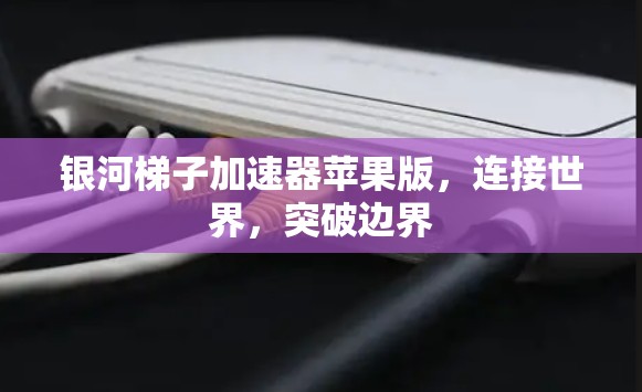 银河梯子加速器苹果版,连接世界,突破边界 银河梯子加速器苹果版,连接世界,突破边界