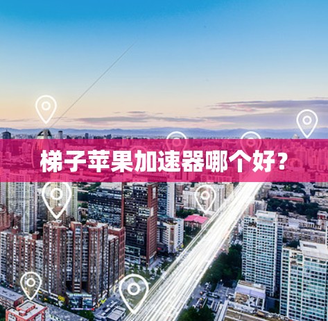 梯子苹果加速器哪个好？