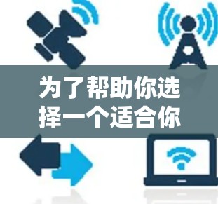 为了帮助你选择一个适合你的超好用的梯子加速器，以下是一个结构化的推荐