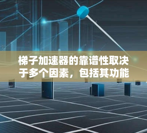 梯子加速器的靠谱性取决于多个因素，包括其功能、技术基础、实际应用中的问题、安全性、市场情况以及评价和推荐等。以下是对梯子加速器可靠性的详细分析