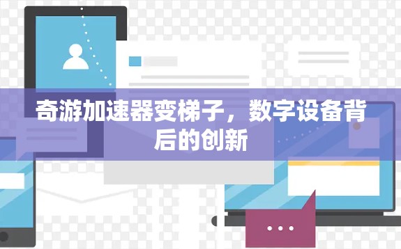 奇游加速器变梯子,数字设备背后的创新 奇游加速器变梯子,数字设备背后的创新