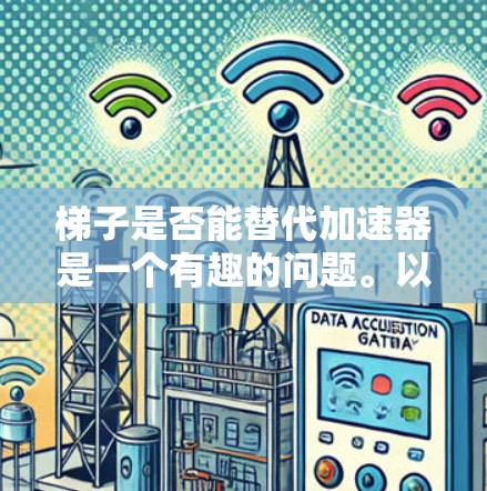 梯子是否能替代加速器是一个有趣的问题。以下是对这一问题的逐步分析和结论