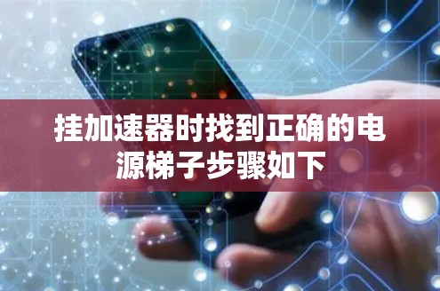 挂加速器时找到正确的电源梯子步骤如下