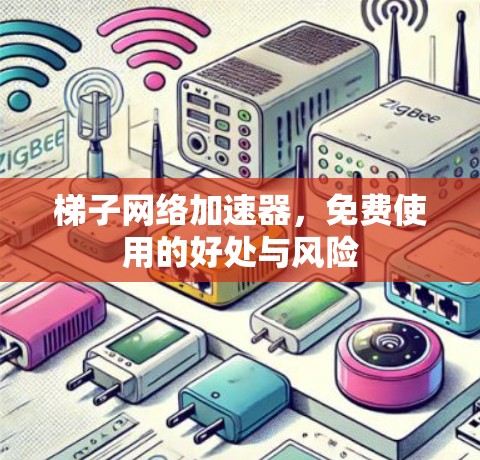 梯子网络加速器,免费使用的好处与风险 梯子网络加速器,免费使用的好处与风险