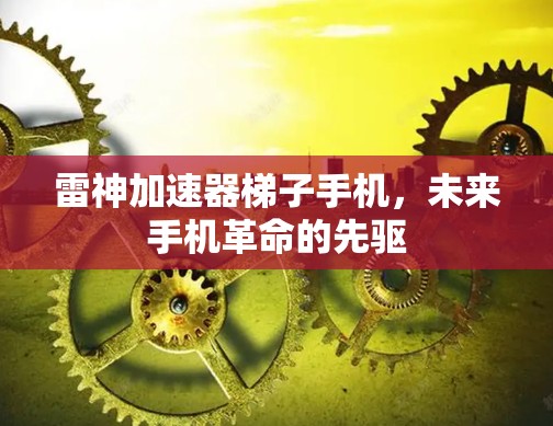 雷神加速器梯子手机，未来手机革命的先驱