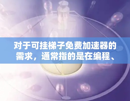对于可挂梯子免费加速器的需求,通常指的是在编程、游戏开发或项目管理中使用免费的工具来加速项目或任务。以下是几个常见的免费梯子软件推荐 对于可挂梯子免费加速器的需求,通常指的是在编程、游戏开发或项目管理中使用免费的工具来加速项目或任务。以下是几个常见的免费梯子软件推荐