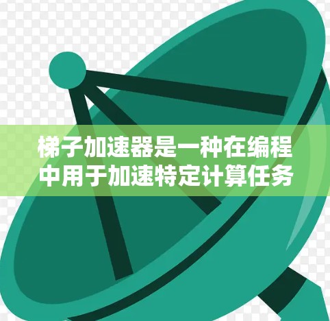 梯子加速器是一种在编程中用于加速特定计算任务的工具,广泛应用于多种编程语言和框架中。以下是关于梯子加速器的详细总结 梯子加速器是一种在编程中用于加速特定计算任务的工具,广泛应用于多种编程语言和框架中。以下是关于梯子加速器的详细总结