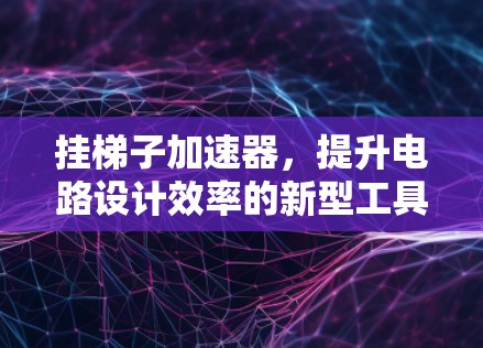 挂梯子加速器,提升电路设计效率的新型工具 挂梯子加速器,提升电路设计效率的新型工具