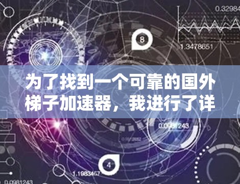 为了找到一个可靠的国外梯子加速器,我进行了详细的分析和评估,以下是推荐的结果 为了找到一个可靠的国外梯子加速器,我进行了详细的分析和评估,以下是推荐的结果