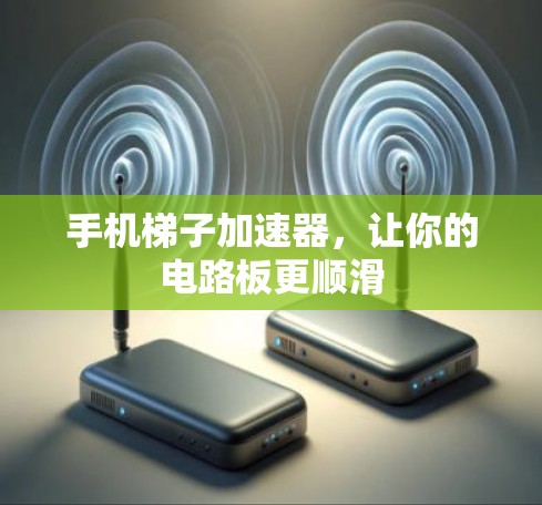 手机梯子加速器,让你的电路板更顺滑 手机梯子加速器,让你的电路板更顺滑