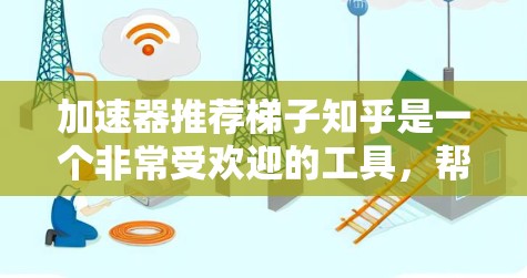 加速器推荐梯子知乎是一个非常受欢迎的工具，帮助用户高效地进行内容发布和互动。如果你正在寻找一种简单易用且功能丰富的工具，可以考虑以下几种加速器推荐梯子知乎推荐的工具