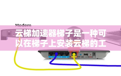 云梯加速器梯子是一种可以在梯子上安装云梯的工具，主要用于辅助移动梯子。以下是使用云梯加速器梯子的详细步骤和注意事项