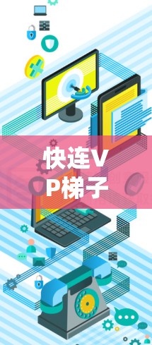 快连VP梯子加速器，如何让视频处理更高效，更流畅！