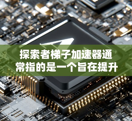 探索者梯子加速器通常指的是一个旨在提升团队创新能力和推动技术进步的工具或平台。其核心概念可能是通过将技术、知识、资源和协作结合在一起,加速研发和创新进程。以下是一些可能的解释和扩展内容 探索者梯子加速器通常指的是一个旨在提升团队创新能力和推动技术进步的工具或平台。其核心概念可能是通过将技术、知识、资源和协作结合在一起,加速研发和创新进程。以下是一些可能的解释和扩展内容