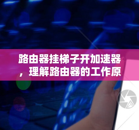 路由器挂梯子开加速器,理解路由器的工作原理 路由器挂梯子开加速器,理解路由器的工作原理
