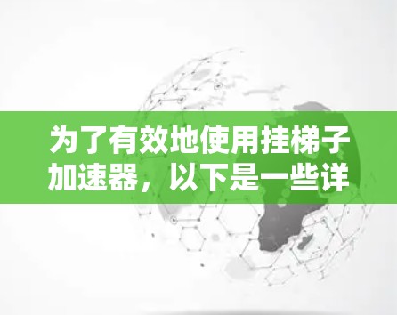 为了有效地使用挂梯子加速器,以下是一些详细的步骤和建议 为了有效地使用挂梯子加速器,以下是一些详细的步骤和建议
