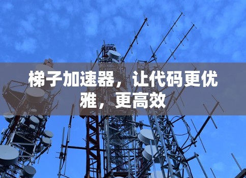梯子加速器,让代码更优雅,更高效 梯子加速器,让代码更优雅,更高效