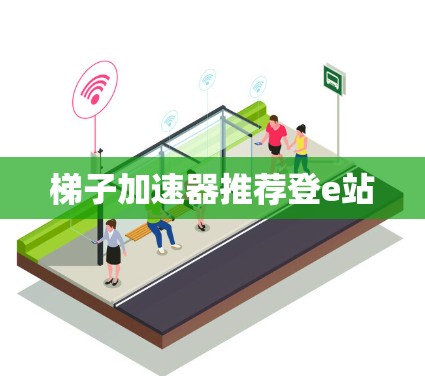 梯子加速器推荐登e站 梯子加速器推荐登e站