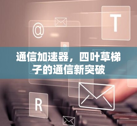 通信加速器，四叶草梯子的通信新突破