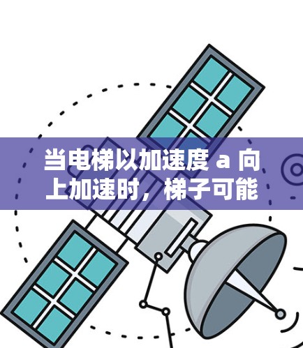 当电梯以加速度 a 向上加速时，梯子可能因惯性而滑动，导致人上楼。以下是详细分析