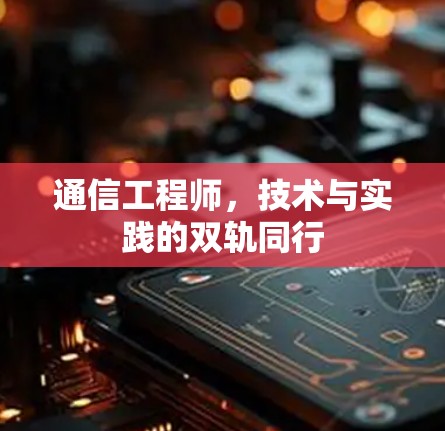 通信工程师，技术与实践的双轨同行